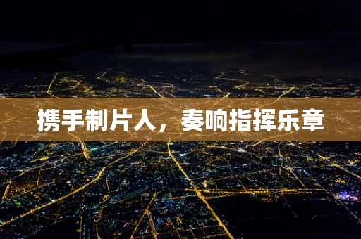 携手制片人，奏响指挥乐章