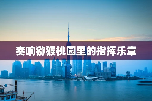 奏响猕猴桃园里的指挥乐章