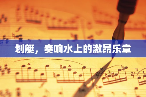 划艇，奏响水上的激昂乐章