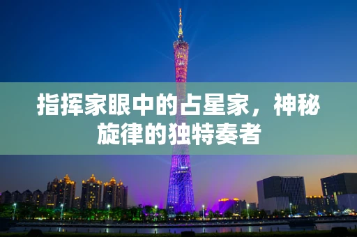 指挥家眼中的占星家，神秘旋律的独特奏者