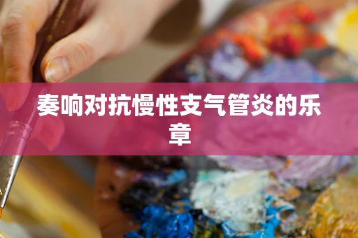 奏响对抗慢性支气管炎的乐章
