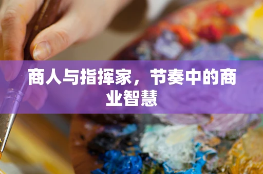 商人与指挥家，节奏中的商业智慧