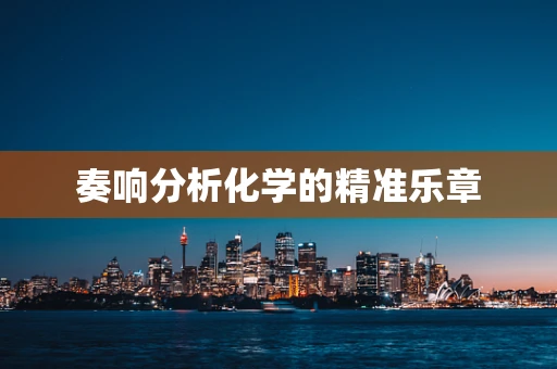 奏响分析化学的精准乐章