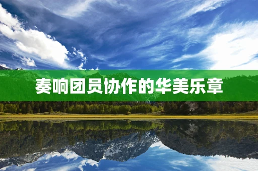 奏响团员协作的华美乐章