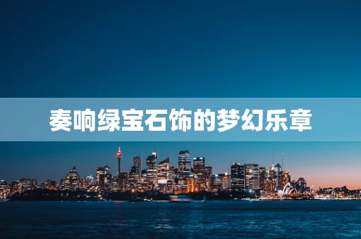 奏响绿宝石饰的梦幻乐章