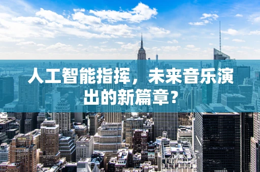 人工智能指挥，未来音乐演出的新篇章？
