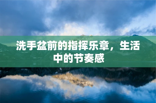 洗手盆前的指挥乐章，生活中的节奏感