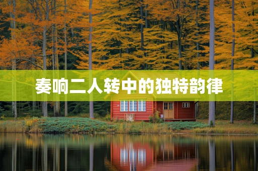 奏响二人转中的独特韵律