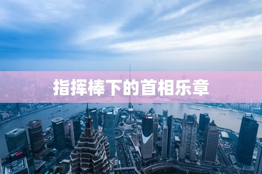 指挥棒下的首相乐章