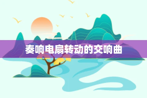 奏响电扇转动的交响曲