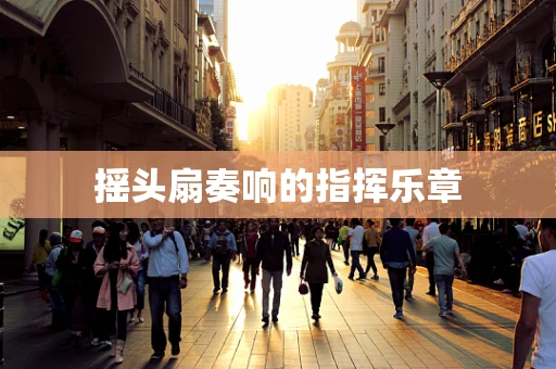 摇头扇奏响的指挥乐章