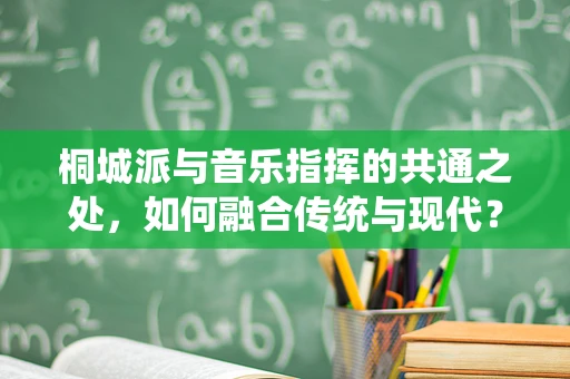 桐城派与音乐指挥的共通之处，如何融合传统与现代？