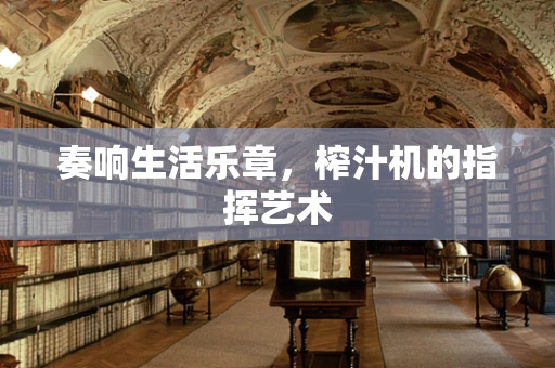 奏响生活乐章，榨汁机的指挥艺术