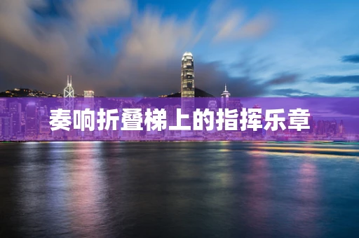 奏响折叠梯上的指挥乐章