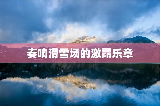 奏响滑雪场的激昂乐章