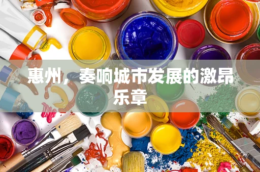 惠州，奏响城市发展的激昂乐章