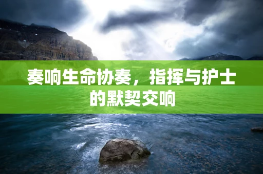 奏响生命协奏，指挥与护士的默契交响