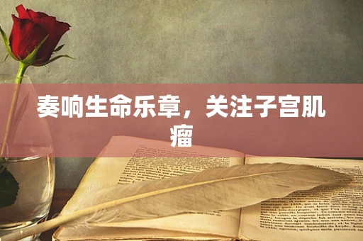 奏响生命乐章，关注子宫肌瘤