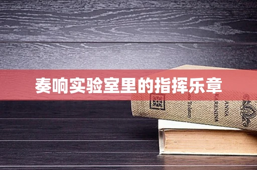 奏响实验室里的指挥乐章