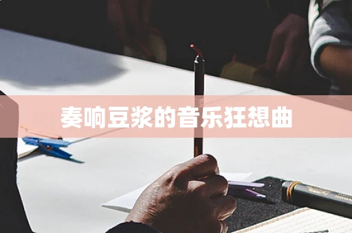 奏响豆浆的音乐狂想曲