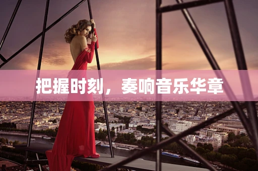 把握时刻，奏响音乐华章
