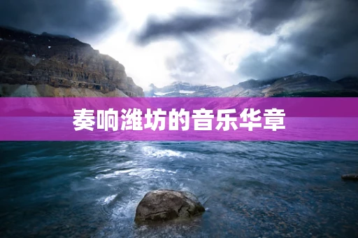 奏响潍坊的音乐华章