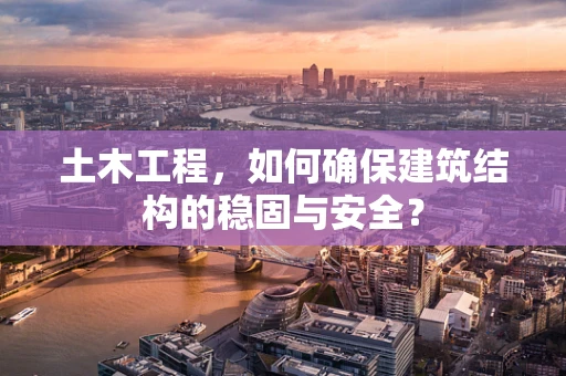 土木工程，如何确保建筑结构的稳固与安全？