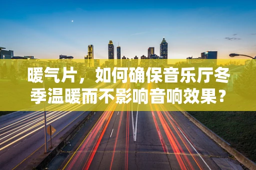 暖气片，如何确保音乐厅冬季温暖而不影响音响效果？
