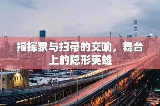 指挥家与扫帚的交响，舞台上的隐形英雄