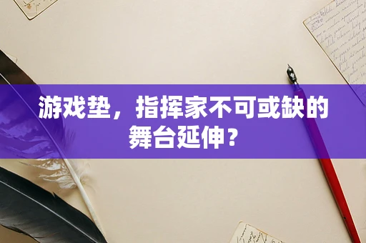 游戏垫，指挥家不可或缺的舞台延伸？