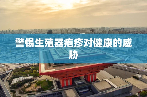 警惕生殖器疱疹对健康的威胁