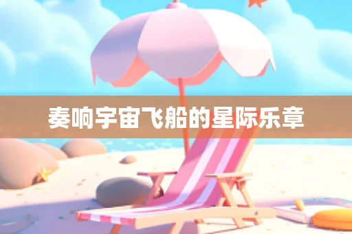 奏响宇宙飞船的星际乐章